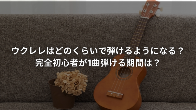 ウクレレはどのくらいで弾けるようになる？完全初心者が1曲弾ける期間は？